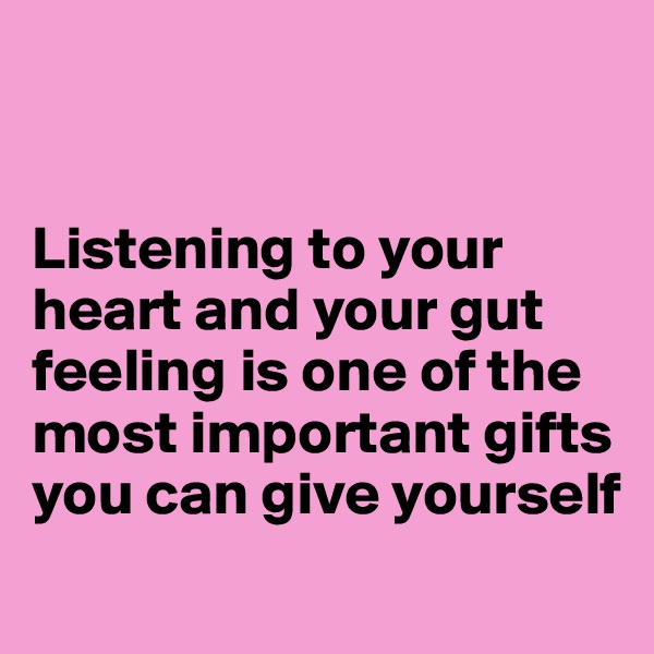 


Listening to your heart and your gut feeling is one of the most important gifts you can give yourself
