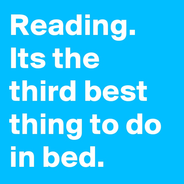 Reading.
Its the third best thing to do in bed.