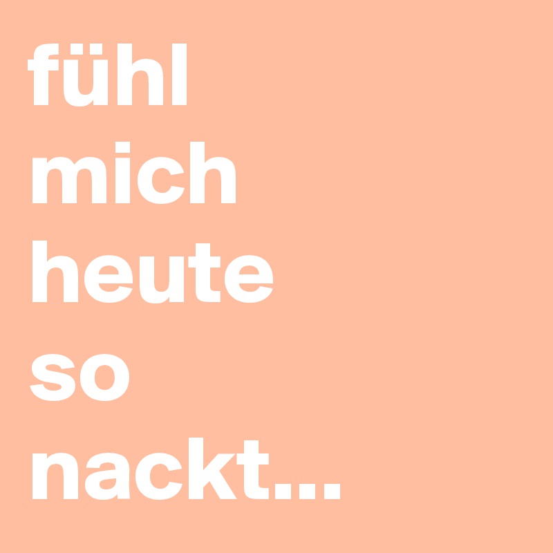 fühl
mich
heute
so
nackt...