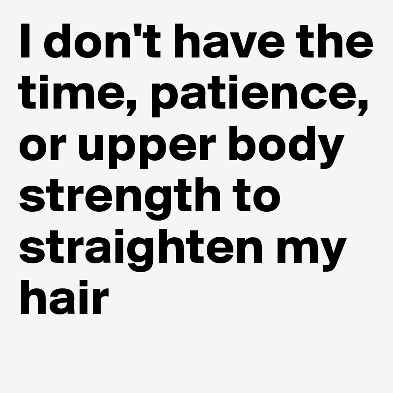 I don't have the time, patience, or upper body strength to straighten my hair