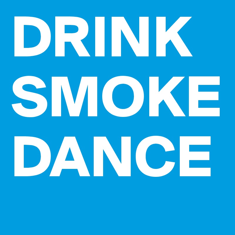 DRINK
SMOKE
DANCE