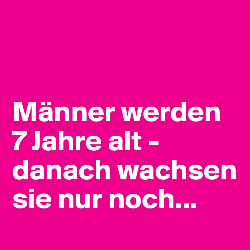 Nur noch sie wachsen 7 nur danach werden männer Männer werden