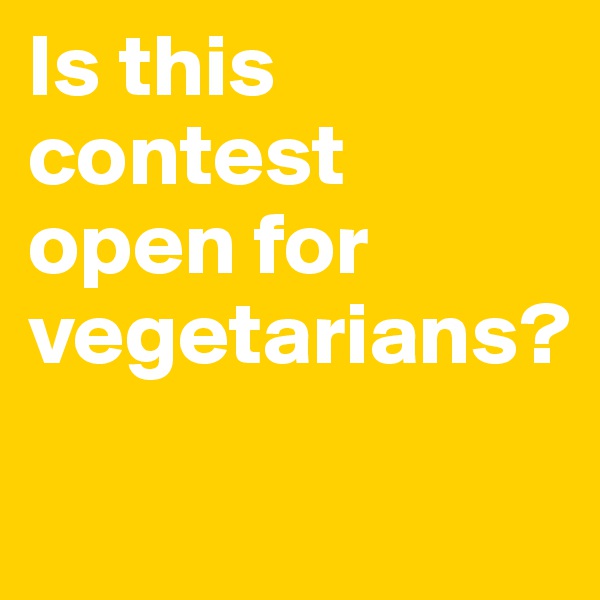 Is this contest 
open for vegetarians?
