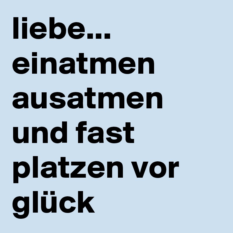 liebe... einatmen ausatmen und fast platzen vor glück