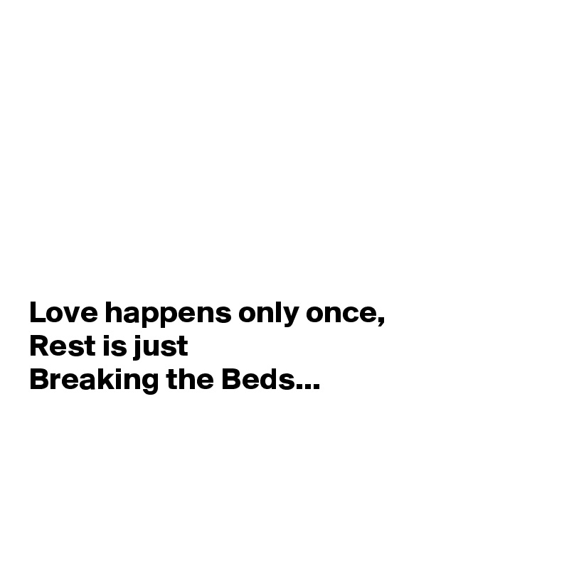 







Love happens only once,
Rest is just
Breaking the Beds...



