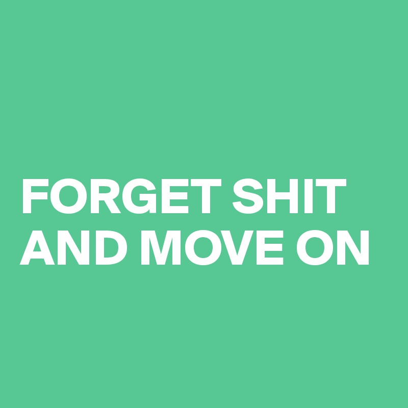 


FORGET SHIT AND MOVE ON

