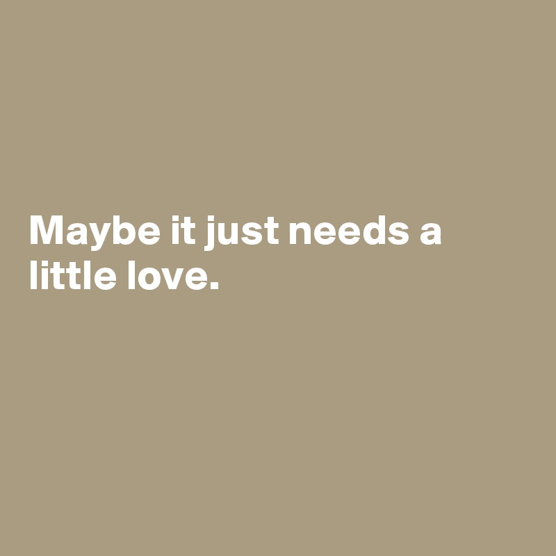 



Maybe it just needs a little love.




