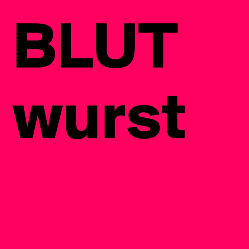 BLUT
wurst
