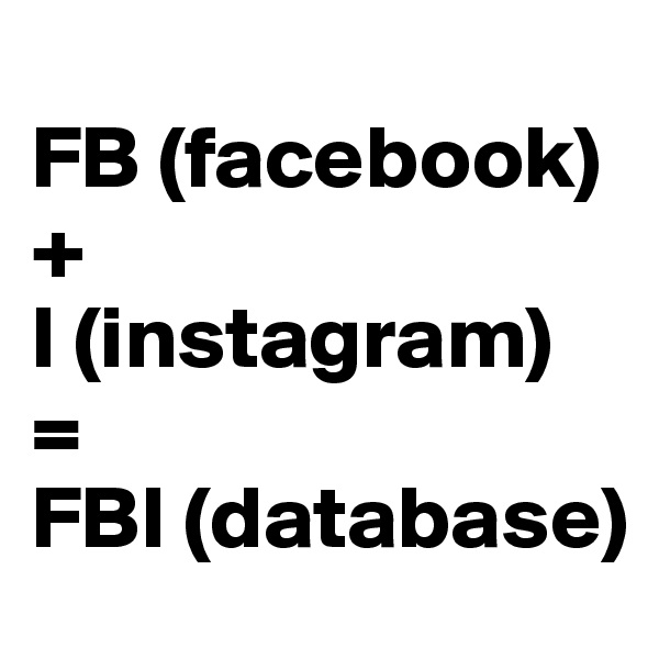 
FB (facebook)
+
I (instagram)
=
FBI (database)