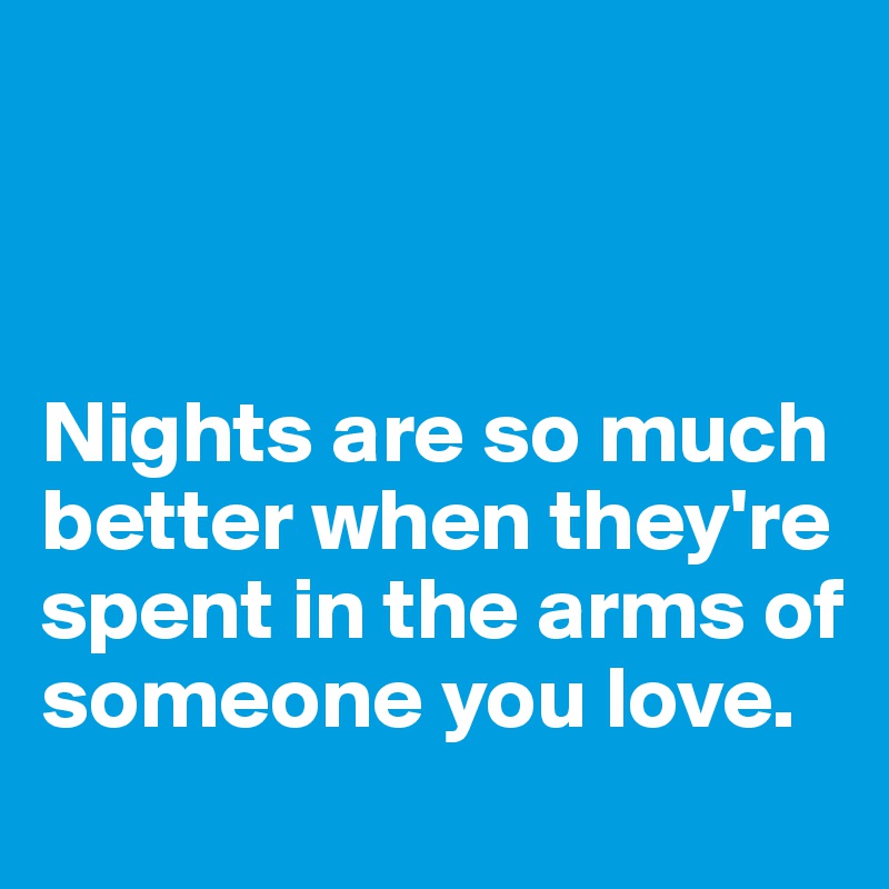 



Nights are so much better when they're spent in the arms of someone you love.  