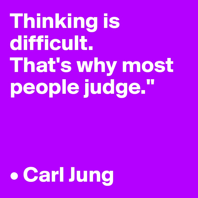 Thinking is difficult. 
That's why most people judge."



• Carl Jung