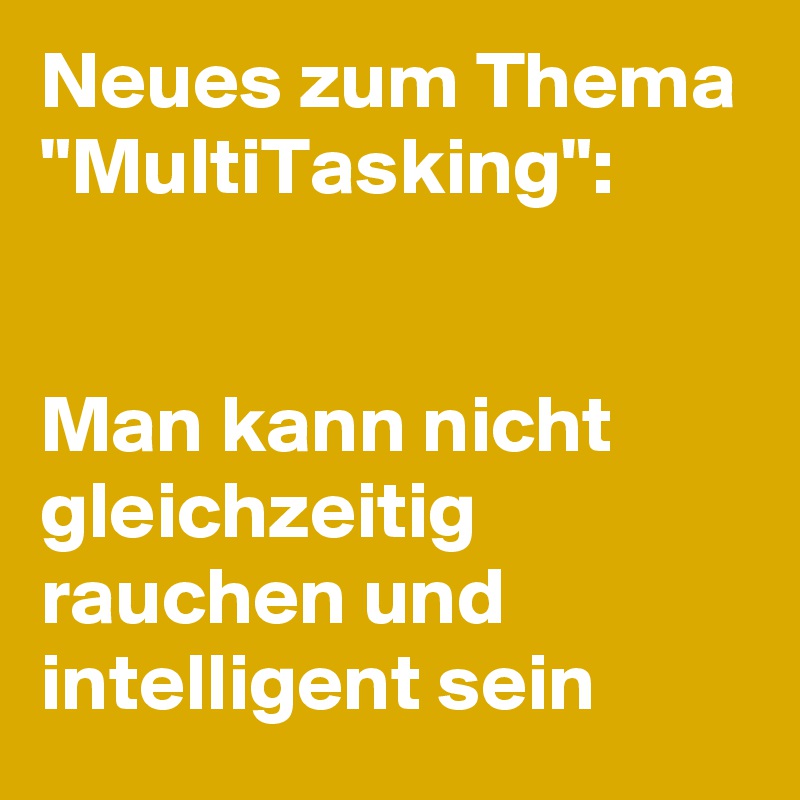 Neues zum Thema "MultiTasking":


Man kann nicht gleichzeitig rauchen und intelligent sein