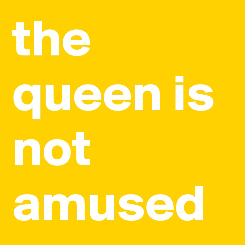 the queen is not amused