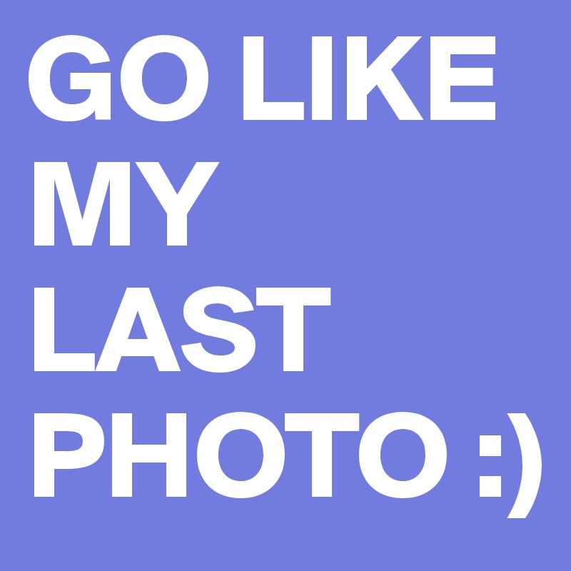 GO LIKE MY LAST PHOTO :)