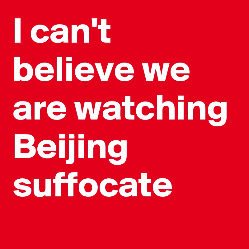 I can't believe we are watching Beijing suffocate 