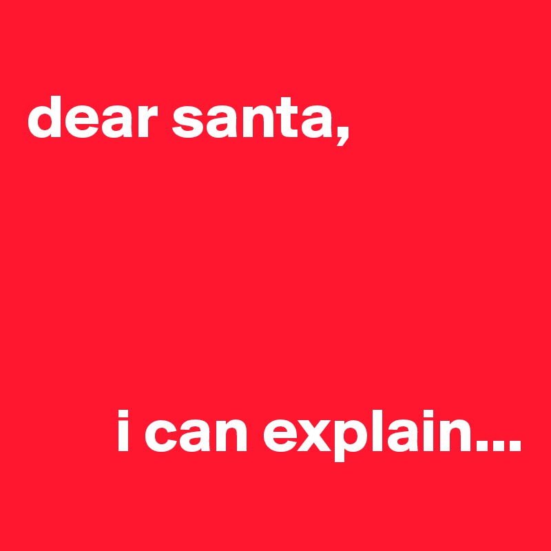 
dear santa,




       i can explain...
