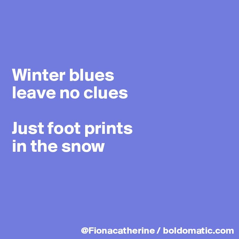 


Winter blues
leave no clues

Just foot prints
in the snow



