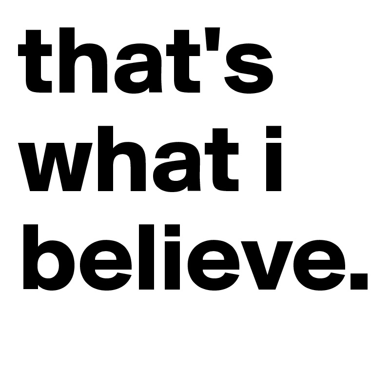 that's what i believe.