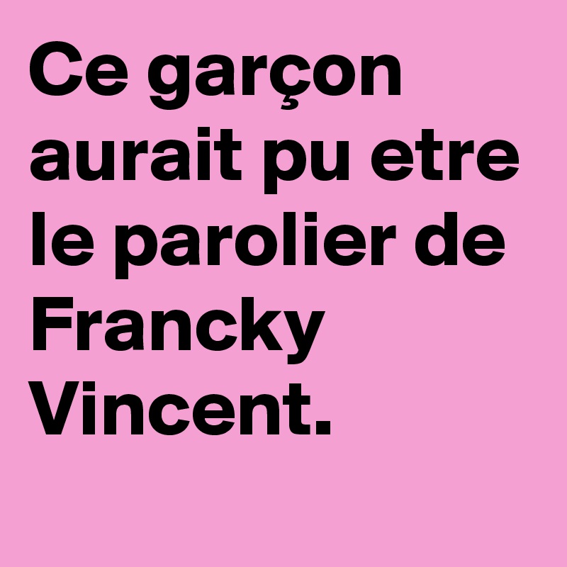 Ce garçon aurait pu etre le parolier de Francky Vincent. 