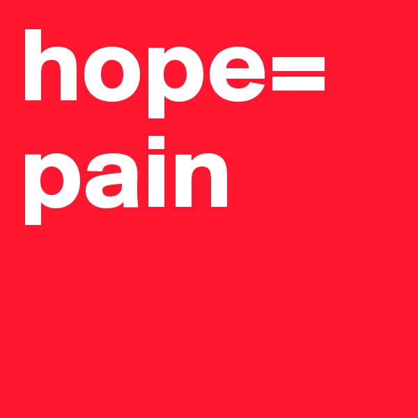 hope=
pain
