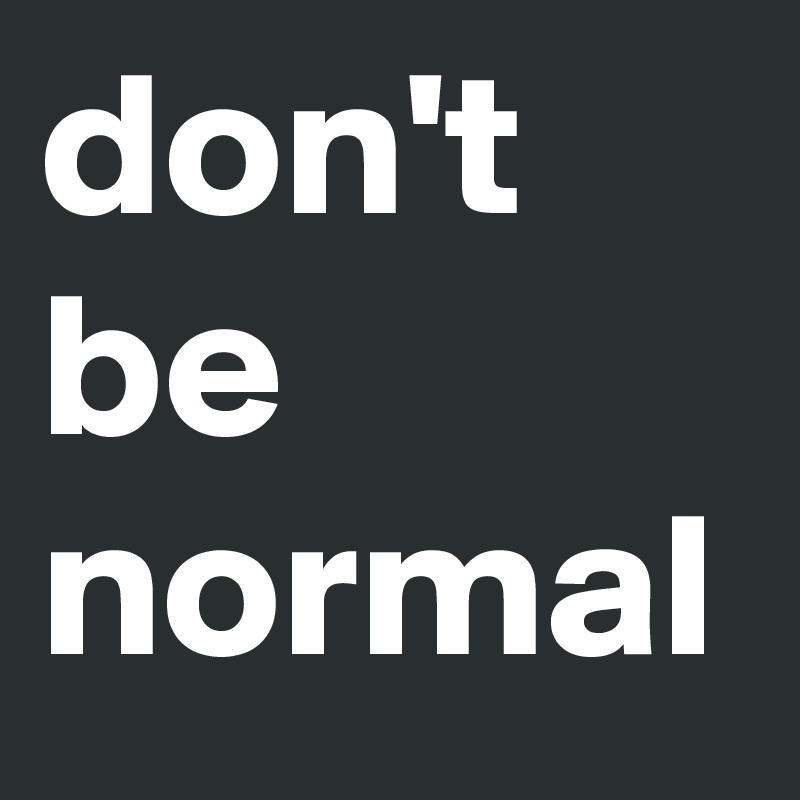 don't
be
normal