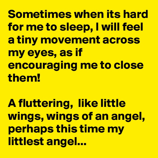 Sometimes when its hard for me to sleep, I will feel a tiny movement across my eyes, as if encouraging me to close them! 

A fluttering,  like little wings, wings of an angel, perhaps this time my littlest angel... 