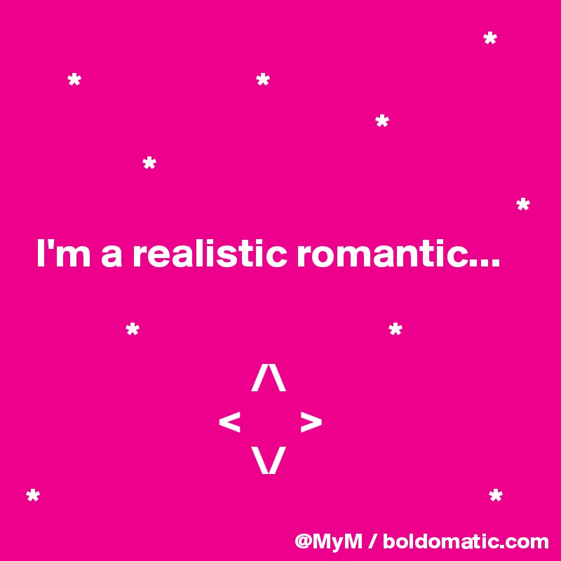                                                        *
     *                     *
                                          *
              *                 
                                                           *
 I'm a realistic romantic...
          
            *                              *              
                           /\
                       <       >
                           \/
*                                                      *