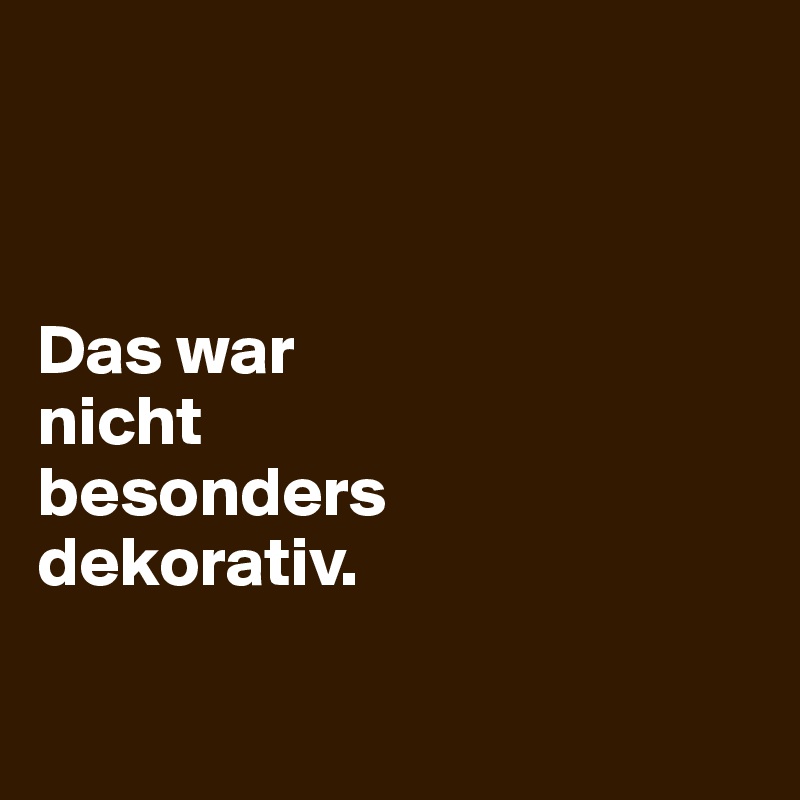 



Das war
nicht 
besonders 
dekorativ.

