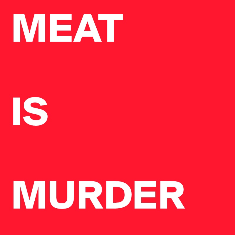 MEAT

IS

MURDER