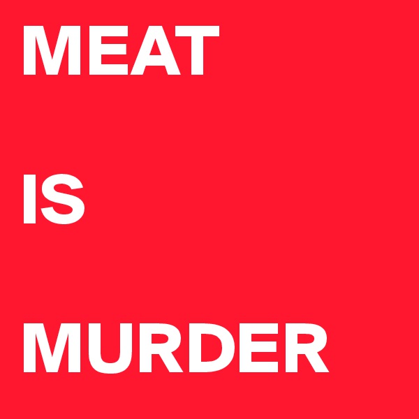 MEAT

IS

MURDER