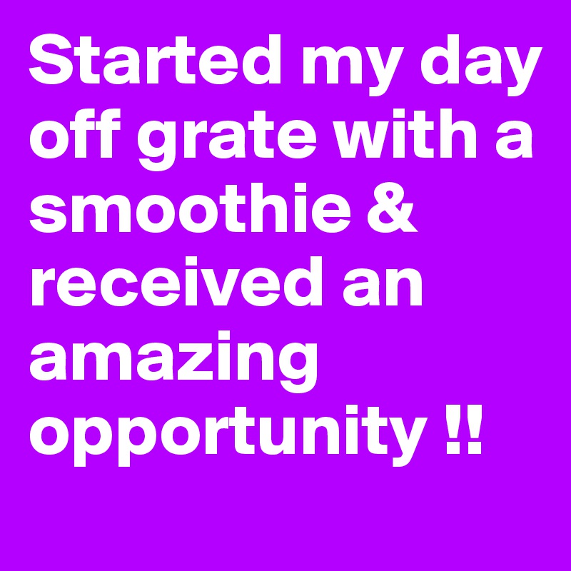 Started my day off grate with a smoothie & received an amazing opportunity !!