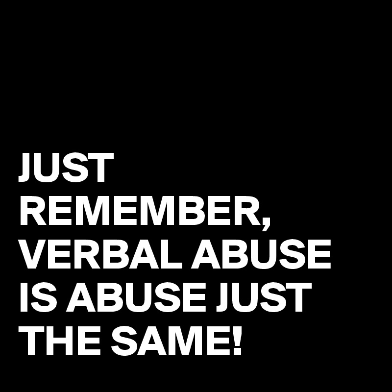 


JUST REMEMBER, VERBAL ABUSE IS ABUSE JUST THE SAME!