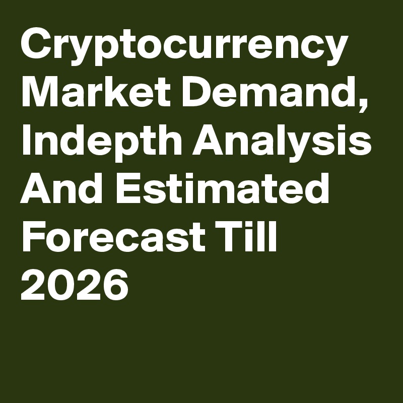 Cryptocurrency Market Demand, Indepth Analysis And Estimated Forecast Till 2026

