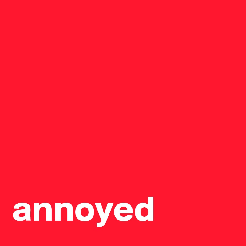 




annoyed