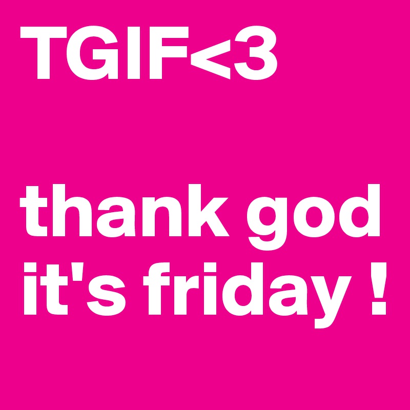 TGIF<3

thank god it's friday !