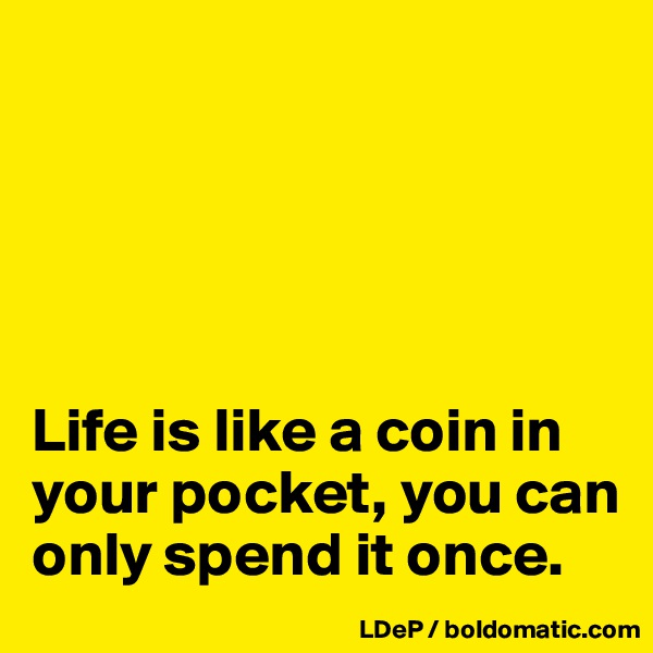 





Life is like a coin in your pocket, you can only spend it once. 