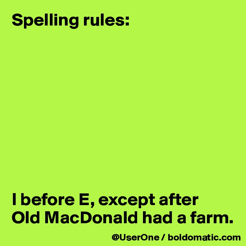 Spelling rules:









I before E, except after
Old MacDonald had a farm.