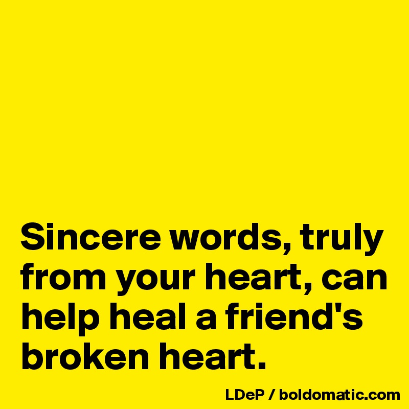 




Sincere words, truly from your heart, can help heal a friend's broken heart. 