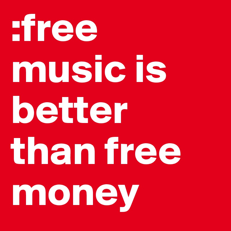 :free music is better than free money