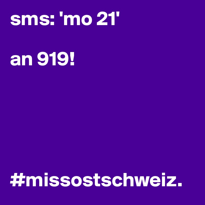 sms: 'mo 21'

an 919!





#missostschweiz.           