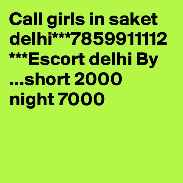 Call girls in saket delhi***7859911112 ***Escort delhi By ...short 2000 night 7000