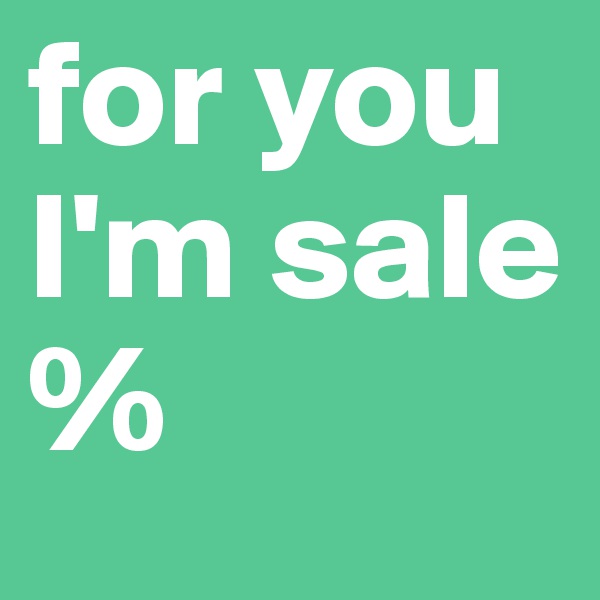 for you I'm sale
%