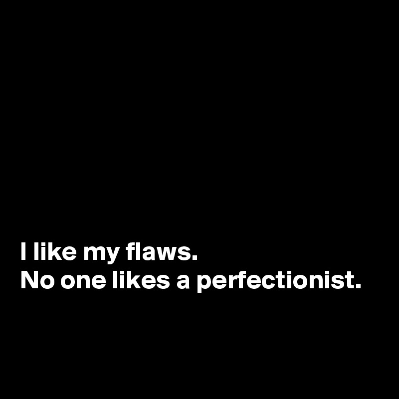 






I like my flaws. 
No one likes a perfectionist.  


 