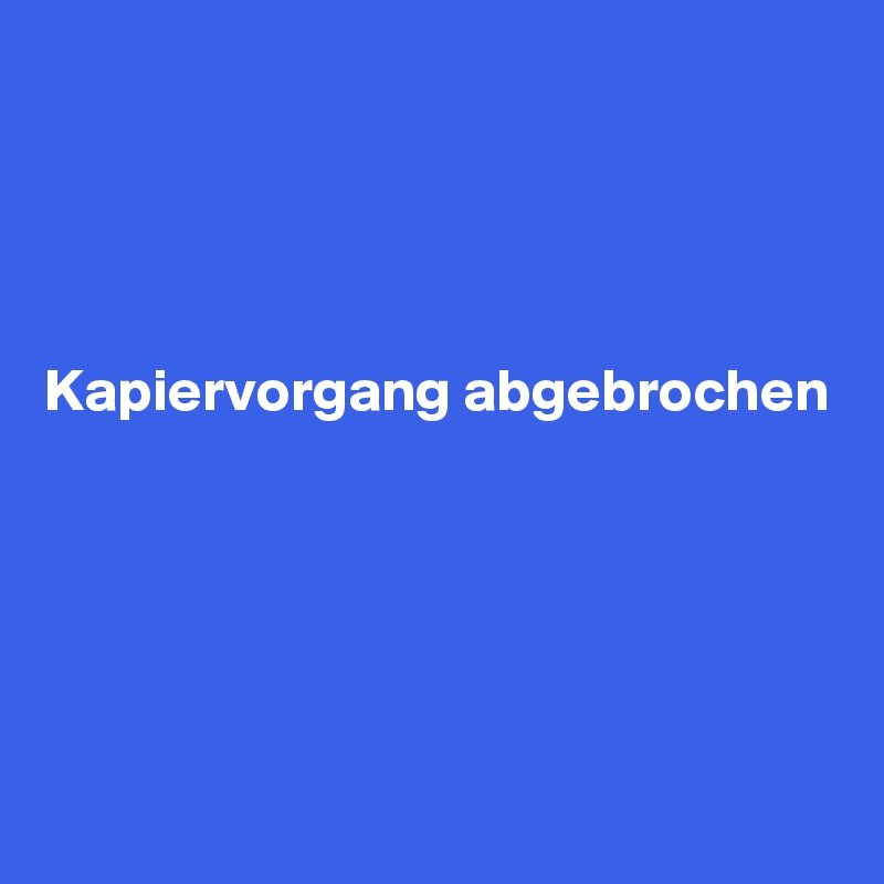 




Kapiervorgang abgebrochen 





