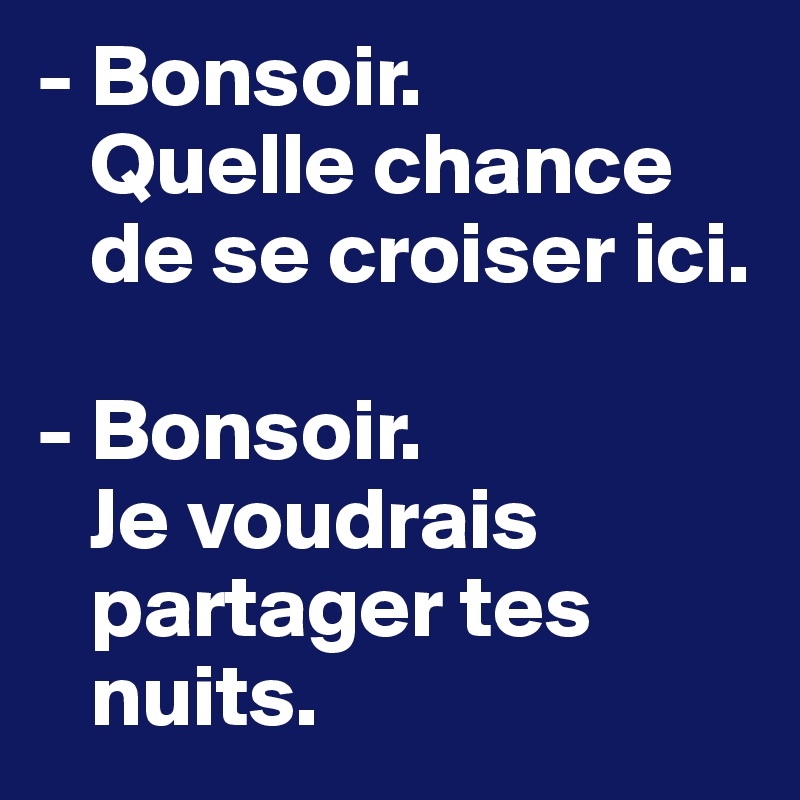- Bonsoir.
   Quelle chance    
   de se croiser ici. 

- Bonsoir.
   Je voudrais
   partager tes
   nuits.