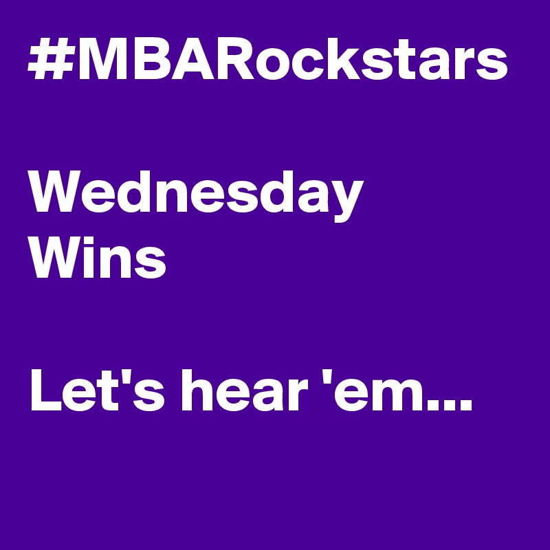 #MBARockstars

Wednesday
Wins

Let's hear 'em...
