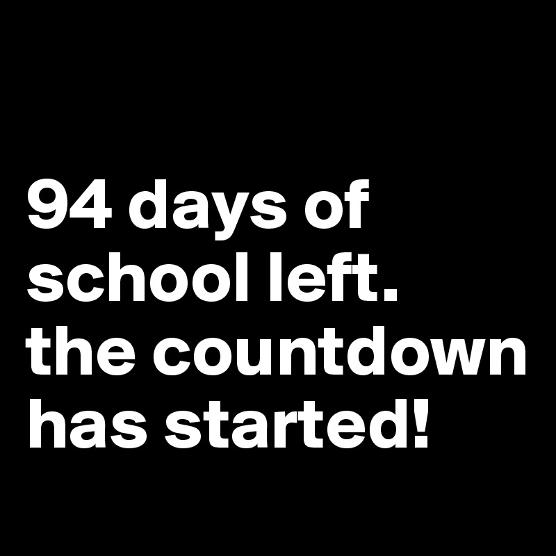 

94 days of school left. 
the countdown has started!