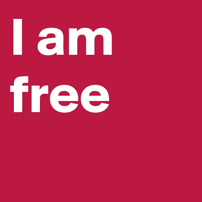 I am free