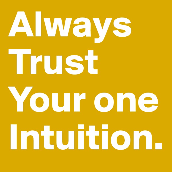 Always Trust Your one Intuition.