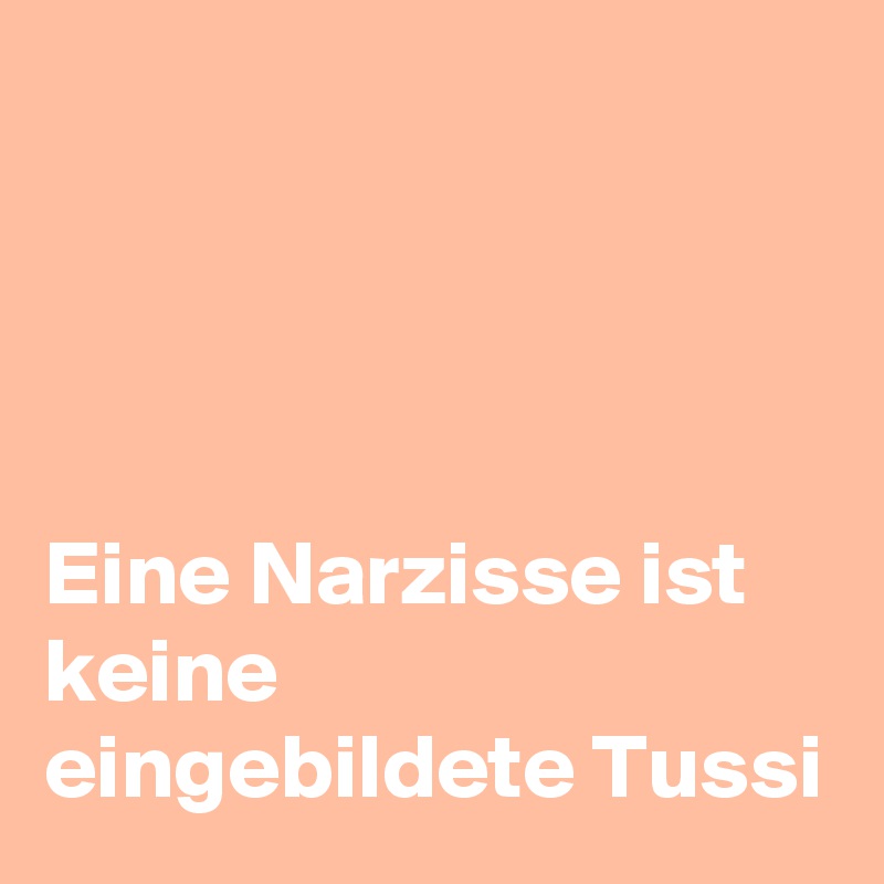 




Eine Narzisse ist
keine
eingebildete Tussi